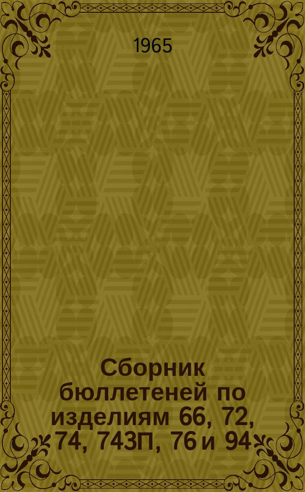 Сборник бюллетеней по изделиям 66, 72, 74, 743П, 76 и 94 : Руководство по ремонту и конструктивным доработкам