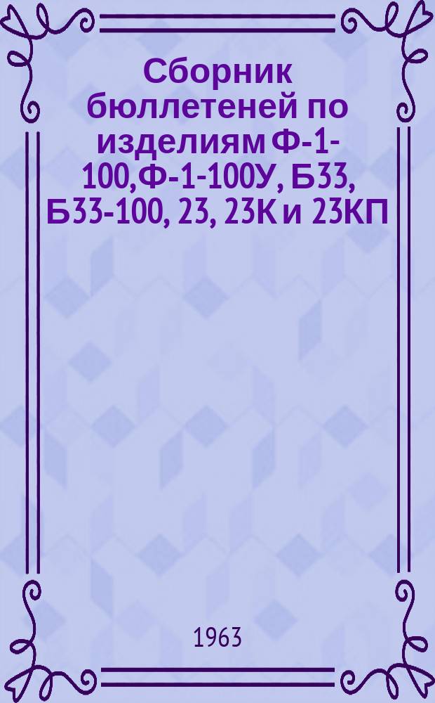 Сборник бюллетеней по изделиям Ф-1-100, Ф-1-100У, Б33, Б33-100, 23, 23К и 23КП