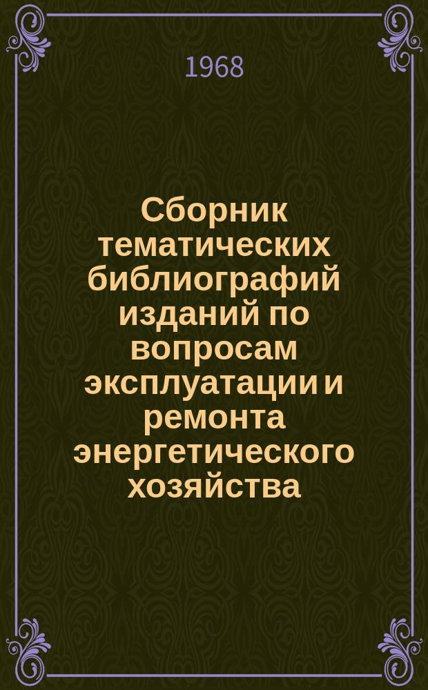 Сборник тематических библиографий изданий по вопросам эксплуатации и ремонта энергетического хозяйства. 1968, Вып.1 : (Теплоэнергетика)