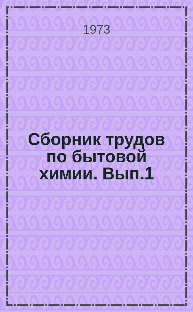Сборник трудов по бытовой химии. Вып.1 : Исследование свойств и производство химических товаров культурно-бытового назначения
