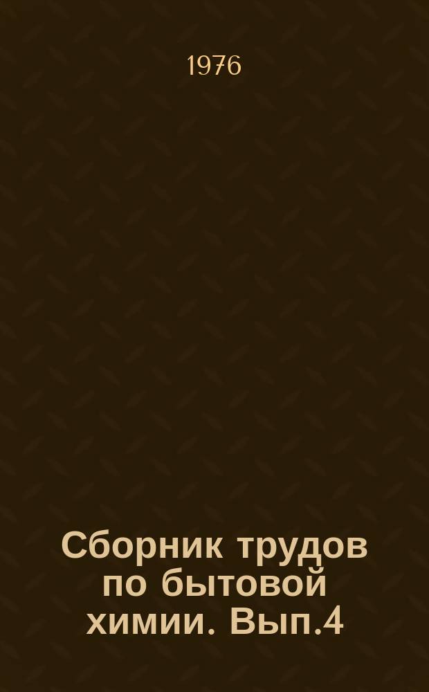 Сборник трудов по бытовой химии. Вып.4 : Исследование свойств и совершенствование технологии производства товаров бытовой химии
