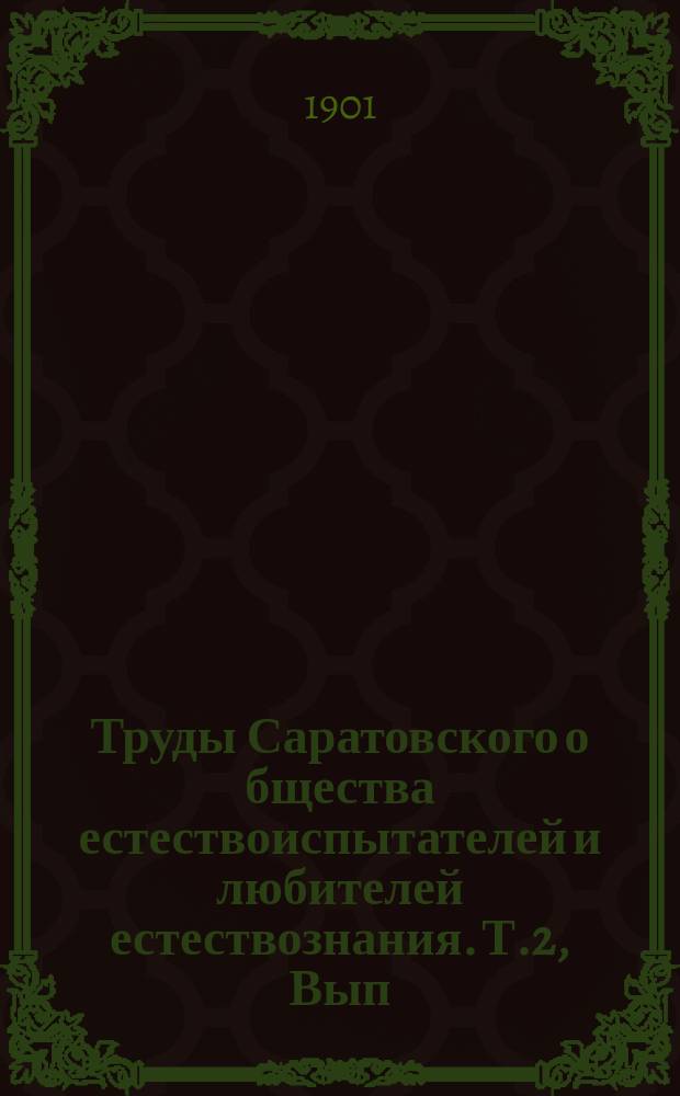 Труды Саратовского о[бщест]ва естествоиспытателей и любителей естествознания. Т.2, Вып.[1] : 1899-1900