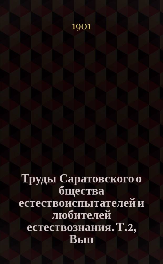 Труды Саратовского о[бщест]ва естествоиспытателей и любителей естествознания. Т.2, Вып.2 : 1899-1900