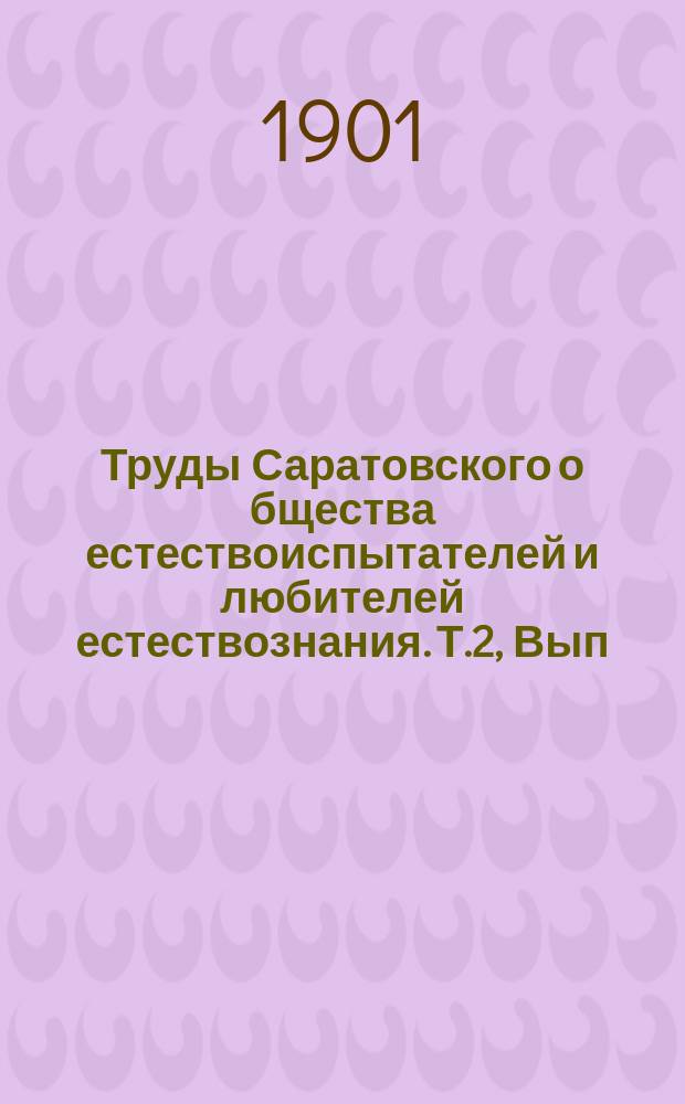 Труды Саратовского о[бщест]ва естествоиспытателей и любителей естествознания. Т.2, Вып.4 : 1899-1900