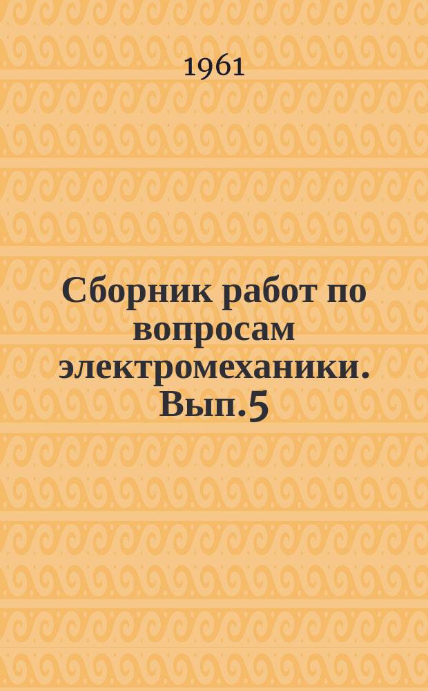 Сборник работ по вопросам электромеханики. Вып.5 : Автоматизация, телемеханизация и приборостроение