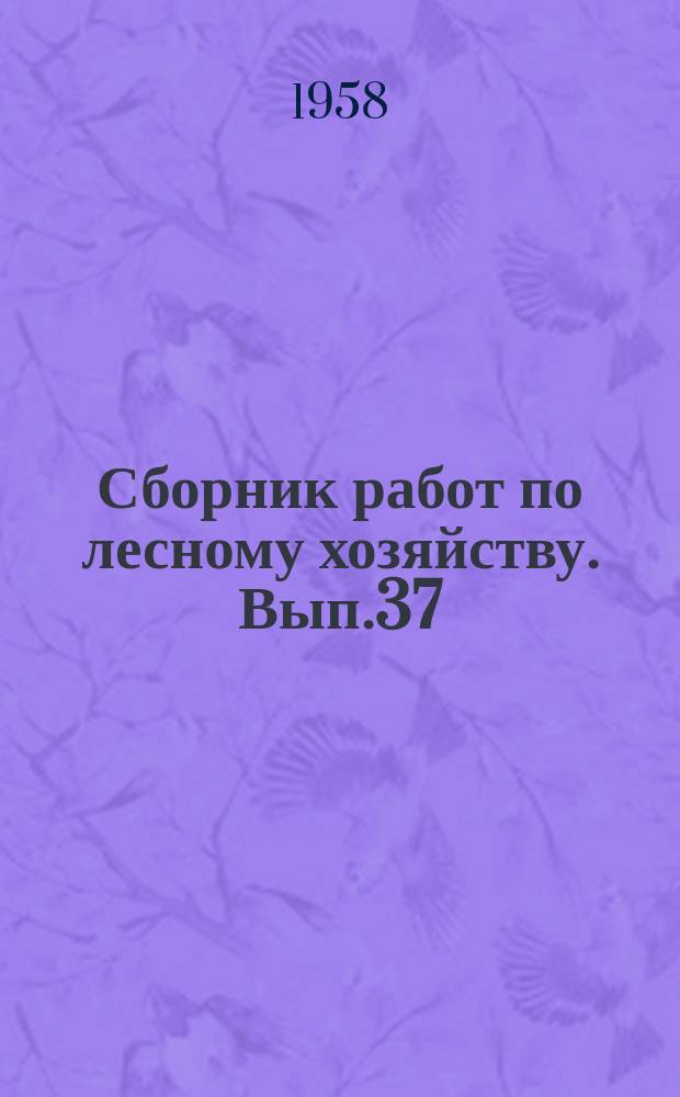 Сборник работ по лесному хозяйству. Вып.37 : (Аспирантские работы)