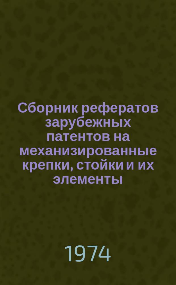 Сборник рефератов зарубежных патентов на механизированные крепки, стойки и их элементы : По материалам объедин. изд. бюллетеней патентных ведомств Великобритании, США, Франции, ФРГ, Японии
