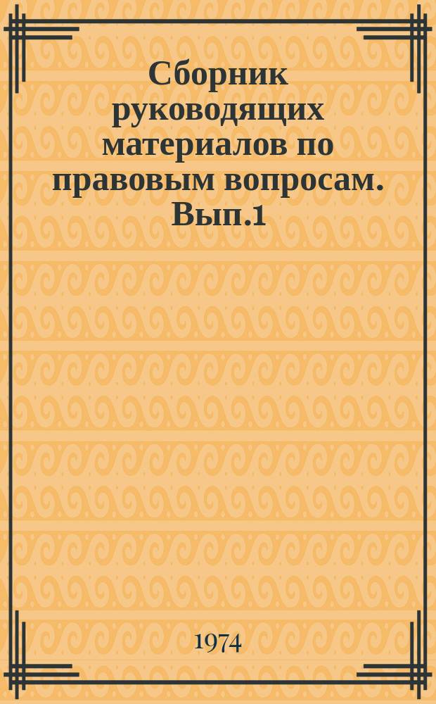 Сборник руководящих материалов по правовым вопросам. [Вып.1] : [4 кв.1973/1 кв. 1974]