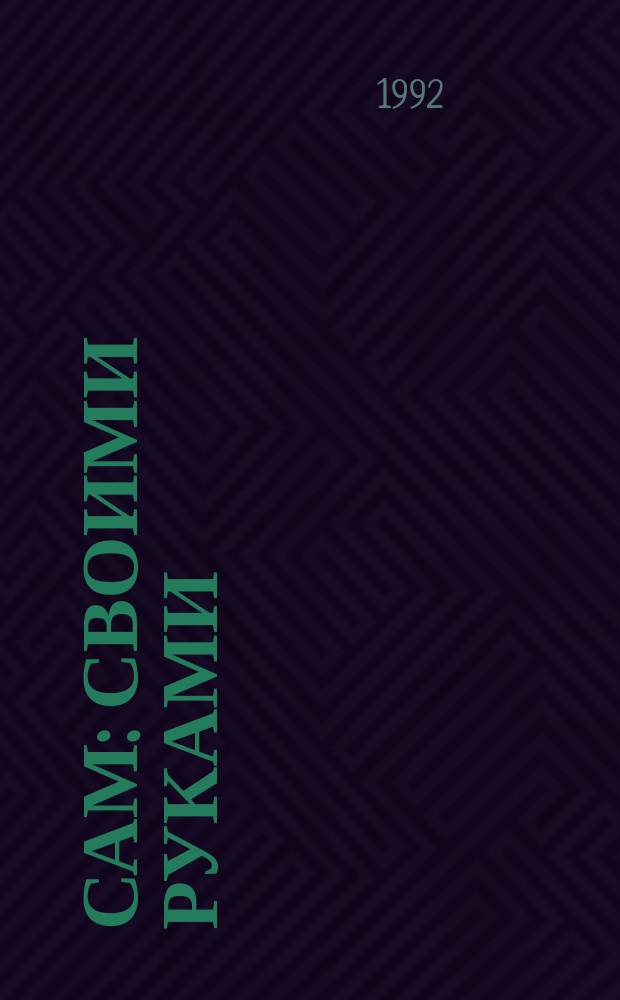 Сам : Своими руками : Журн. для умельцев