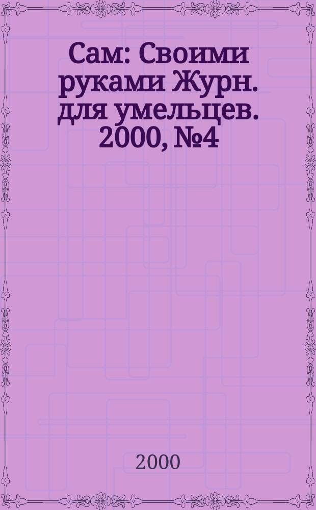 Сам : Своими руками Журн. для умельцев. 2000, №4
