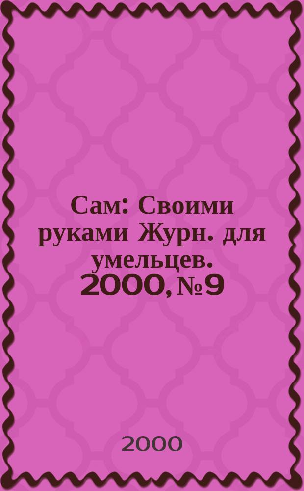 Сам : Своими руками Журн. для умельцев. 2000, №9
