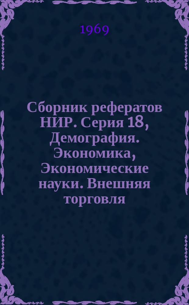 Сборник рефератов НИР. Серия 18, Демография. Экономика, Экономические науки. Внешняя торговля. Организация и управление. Статистика