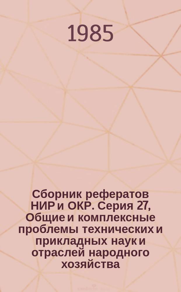 Сборник рефератов НИР и ОКР. Серия 27, Общие и комплексные проблемы технических и прикладных наук и отраслей народного хозяйства