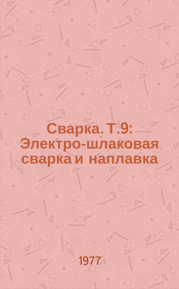 Сварка. Т.9 : Электро-шлаковая сварка и наплавка