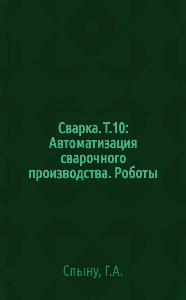Сварка. Т.10 : Автоматизация сварочного производства. Роботы