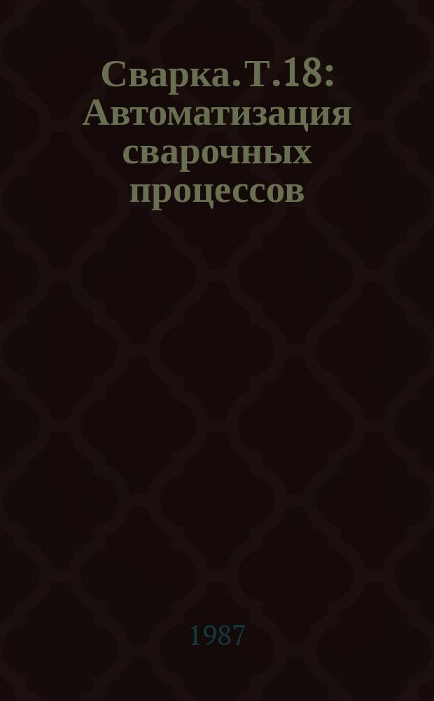 Сварка. Т.18 : Автоматизация сварочных процессов