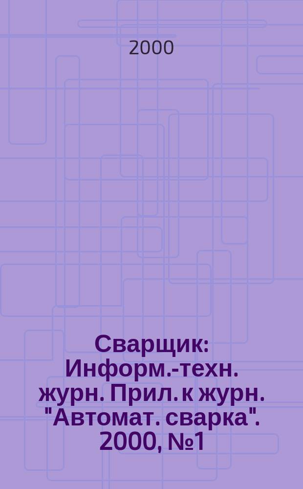 Сварщик : Информ.-техн. журн. Прил. к журн. "Автомат. сварка". 2000, №1(11)