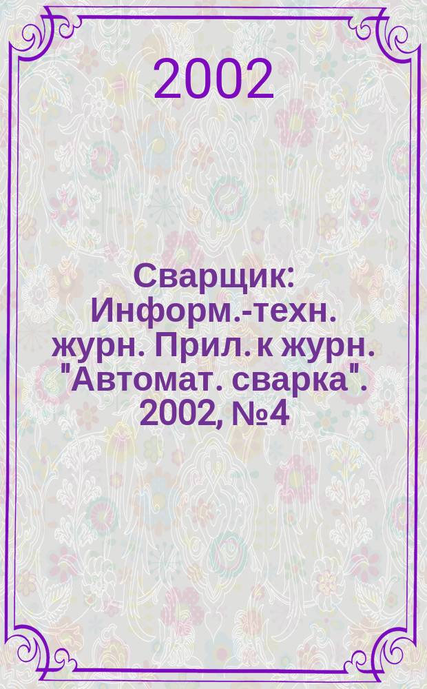 Сварщик : Информ.-техн. журн. Прил. к журн. "Автомат. сварка". 2002, №4(26)