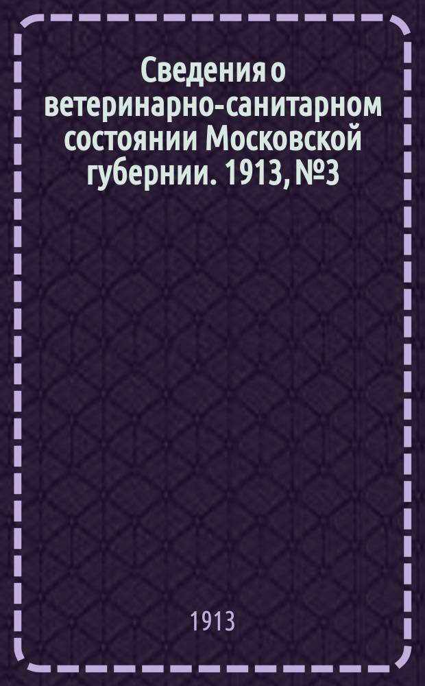 Сведения о ветеринарно-санитарном состоянии Московской губернии. 1913, №3