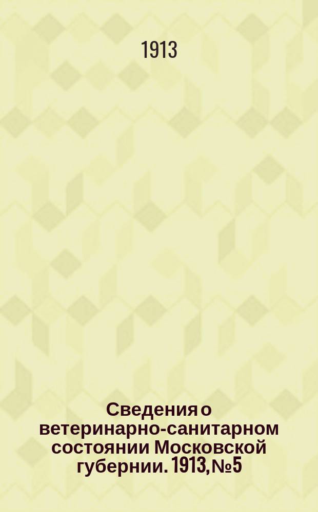 Сведения о ветеринарно-санитарном состоянии Московской губернии. 1913, №5