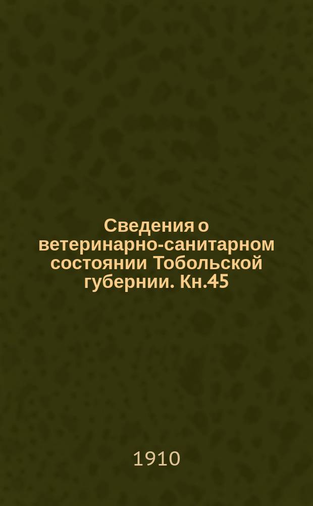 Сведения о ветеринарно-санитарном состоянии Тобольской губернии. Кн.45 : 1909