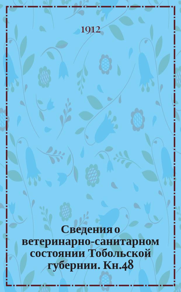 Сведения о ветеринарно-санитарном состоянии Тобольской губернии. Кн.48 : 1910