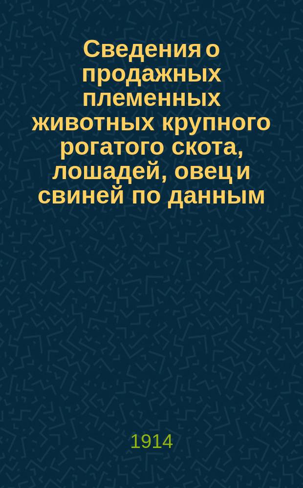 Сведения о продажных племенных животных крупного рогатого скота, лошадей, овец и свиней по данным, собранным ... для губерний: Ярославской, Костромской, Вологодской, Тверской, Владимирской, Олонецкой, Вятской, С.-Петербургской, Псковской и Новгородской : Бюллетень. №7 : На 1 декабря 1914 года