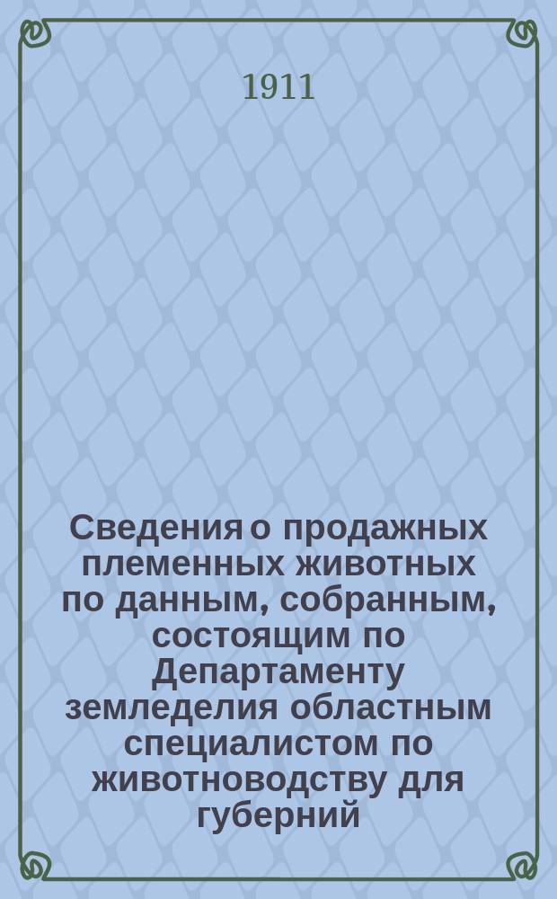 Сведения о продажных племенных животных по данным, собранным, состоящим по Департаменту земледелия областным специалистом по животноводству для губерний: Воронежской, Екатеринославской, Киевской, Курской, Полтавской, Харьковской и Черниговской, П.А.Пахомовым : Бюллетень. №2 : На 15 ноября 1911 г.