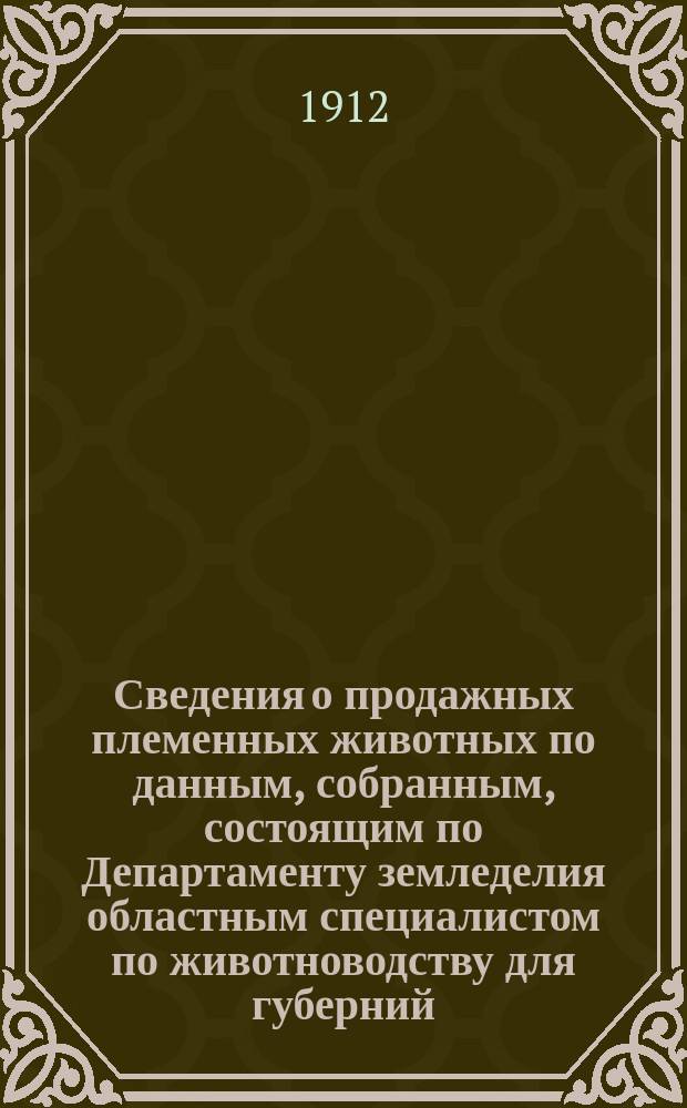 Сведения о продажных племенных животных по данным, собранным, состоящим по Департаменту земледелия областным специалистом по животноводству для губерний: Воронежской, Екатеринославской, Киевской, Курской, Полтавской, Харьковской и Черниговской, П.А.Пахомовым : Бюллетень. №5 : На 1-е декабря 1912 г.