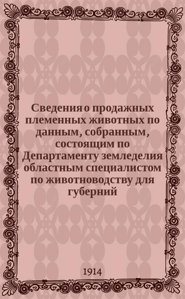 Сведения о продажных племенных животных по данным, собранным, состоящим по Департаменту земледелия областным специалистом по животноводству для губерний: Воронежской, Екатеринославской, Киевской, Курской, Полтавской, Харьковской и Черниговской, П.А.Пахомовым : Бюллетень. №9 : На 1-е февраля 1914 г.