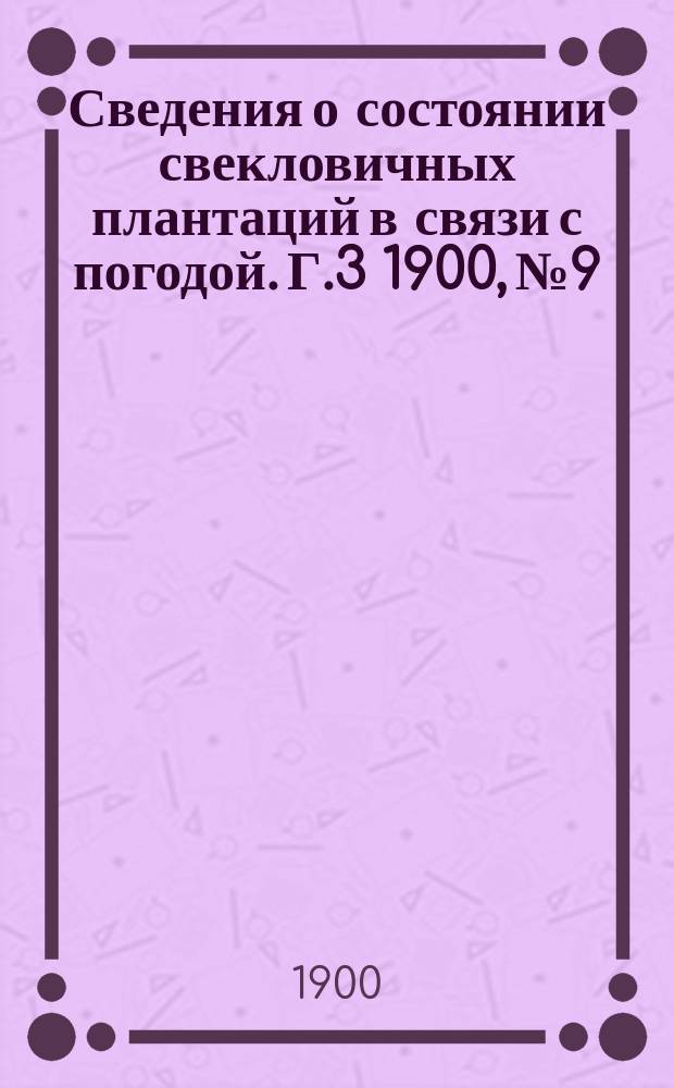 Сведения о состоянии свекловичных плантаций в связи с погодой. Г.3 1900, №9