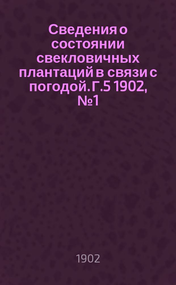 Сведения о состоянии свекловичных плантаций в связи с погодой. Г.5 1902, №1 (апр.)