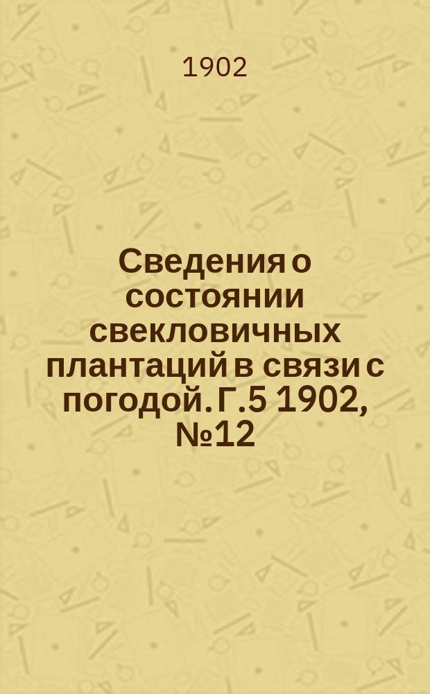 Сведения о состоянии свекловичных плантаций в связи с погодой. Г.5 1902, №12