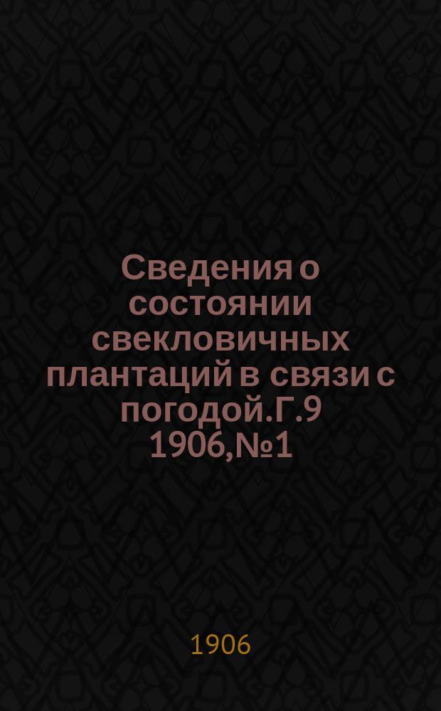 Сведения о состоянии свекловичных плантаций в связи с погодой. Г.9 1906, №1/8 (апр./июль)