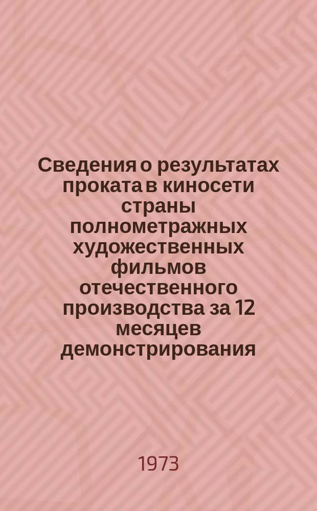 Сведения о результатах проката в киносети страны полнометражных художественных фильмов отечественного производства за 12 месяцев демонстрирования. 1972, Кв.3 : (По данным на 1 окт. 1973 г.)