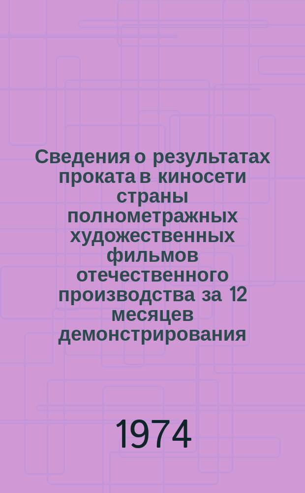 Сведения о результатах проката в киносети страны полнометражных художественных фильмов отечественного производства за 12 месяцев демонстрирования. 1973, Кв.1 : (По данным на 1 апр. 1974 г.)