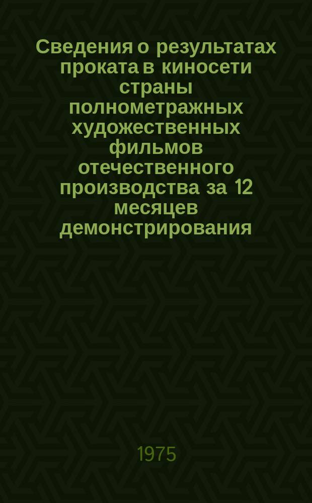 Сведения о результатах проката в киносети страны полнометражных художественных фильмов отечественного производства за 12 месяцев демонстрирования. 1974, Кв.3 : (По данным на 1 окт. 1975 г.)