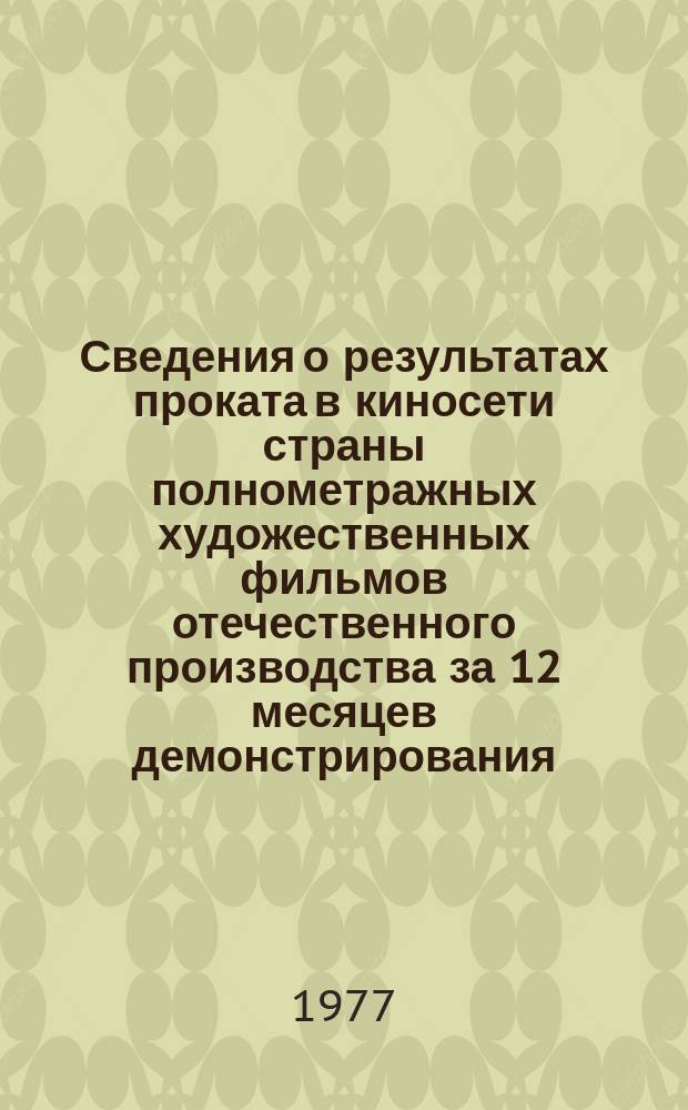 Сведения о результатах проката в киносети страны полнометражных художественных фильмов отечественного производства за 12 месяцев демонстрирования. 1976, Кв.2 : (По данным на 1 июля 1977 г.)