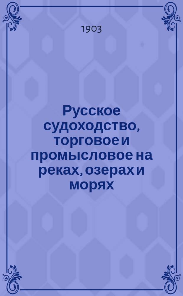Русское судоходство, торговое и промысловое на реках, озерах и морях : Ежемес. журн. Г.18 1903, №1(249)