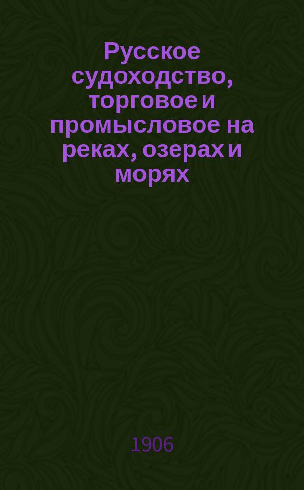 Русское судоходство, торговое и промысловое на реках, озерах и морях : Ежемес. журн. Г. 21 1906, № 2 (286)