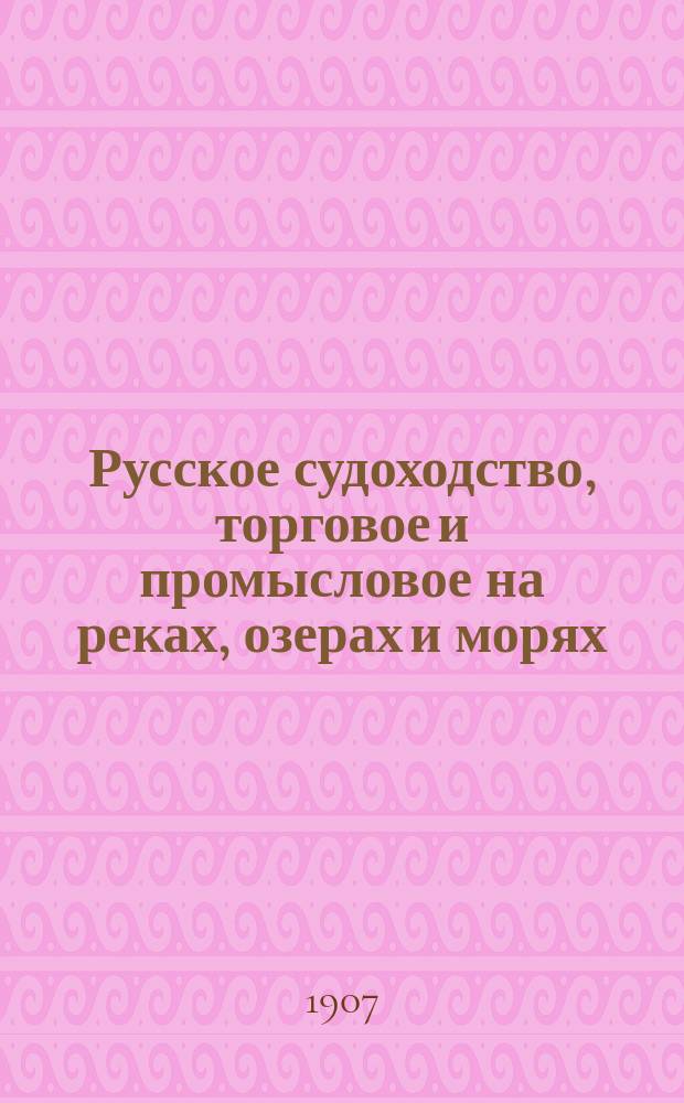 Русское судоходство, торговое и промысловое на реках, озерах и морях : Ежемес. журн. Г.22 1907, 12(308)