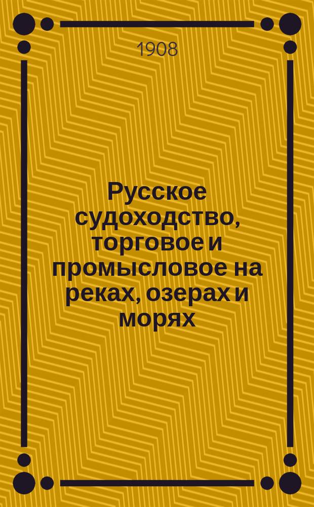 Русское судоходство, торговое и промысловое на реках, озерах и морях : Ежемес. журн. Г.23 1908, №12(320)