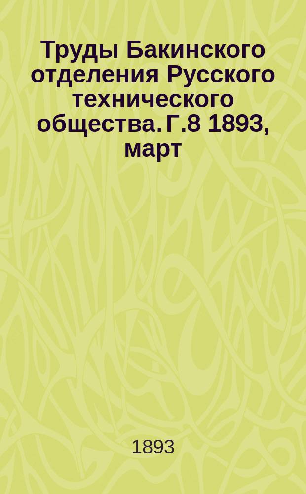 Труды Бакинского отделения Русского технического общества. [Г.8] 1893, март