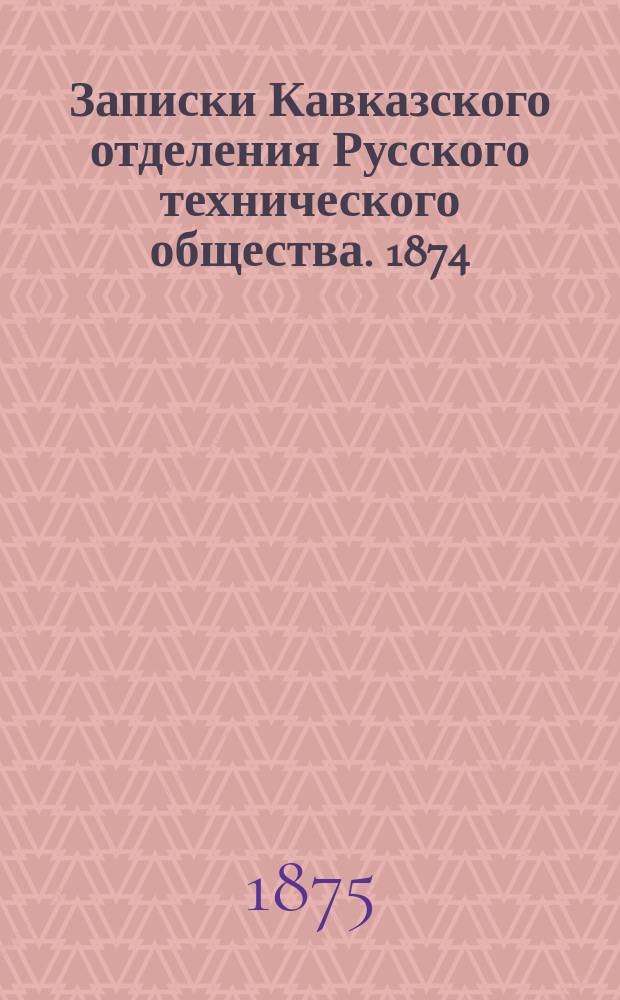 Записки Кавказского отделения Русского технического общества. 1874/1875, Т.7, Отд.1