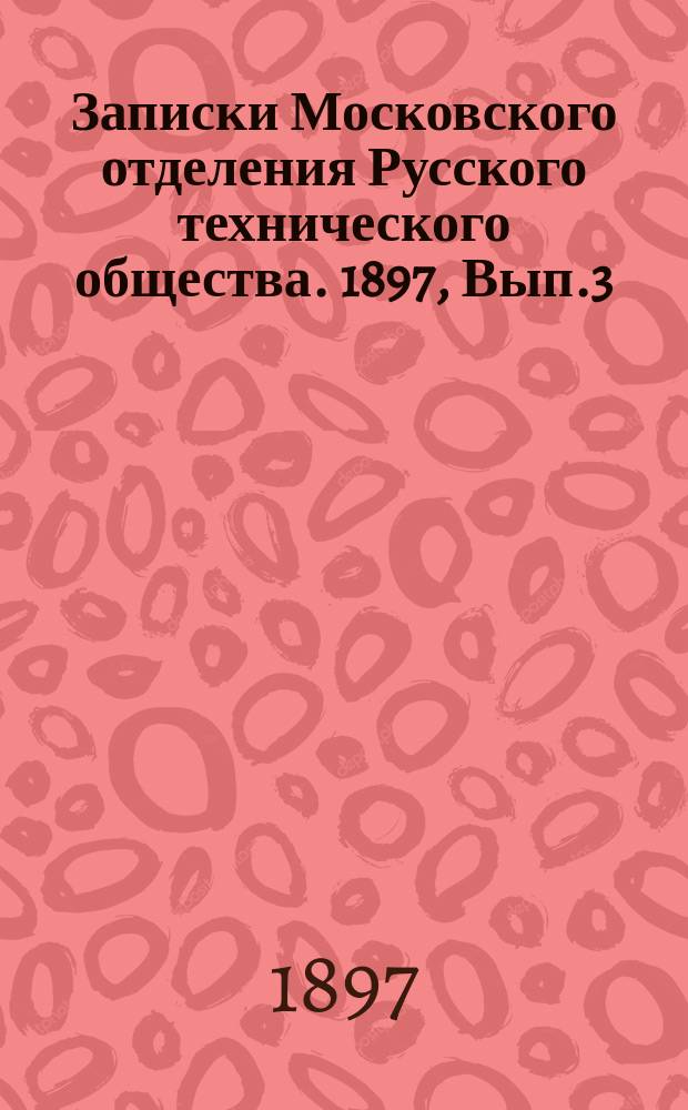 Записки Московского отделения Русского технического общества. 1897, Вып.3/4