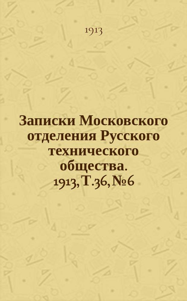 Записки Московского отделения Русского технического общества. 1913, Т.36, №6