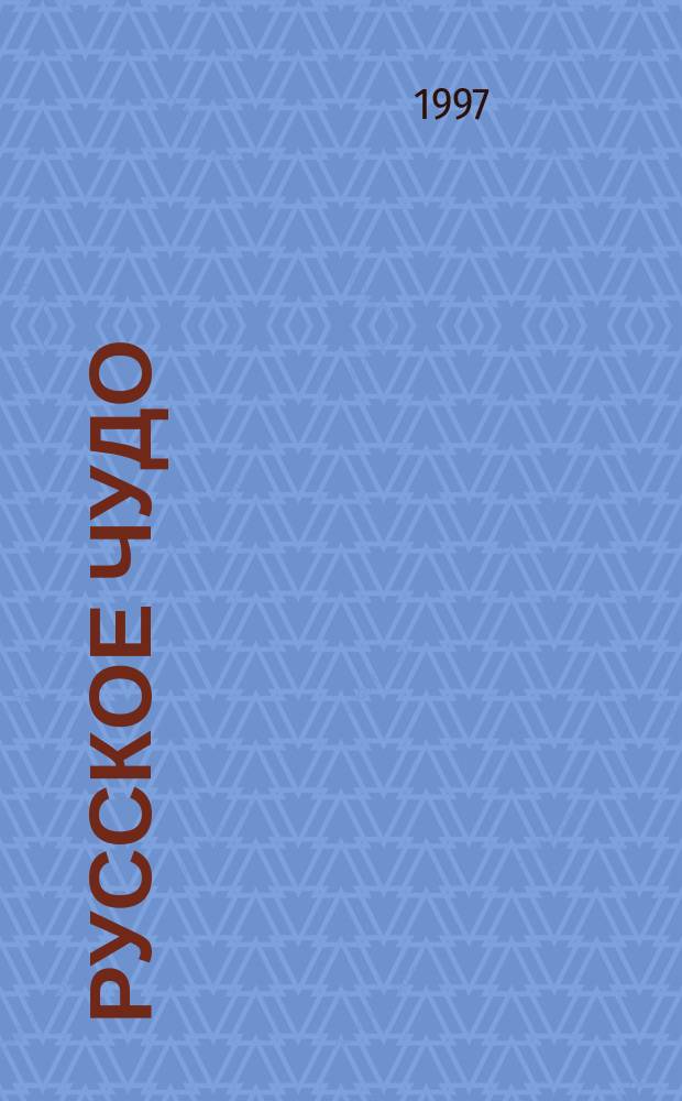 Русское чудо : Всерос. науч.-попул. журн. для тех, кто желает знать и понимать больше : Науч.-попул. изд