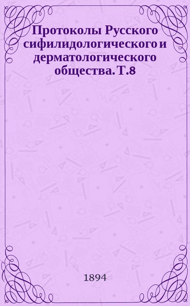 Протоколы Русского сифилидологического и дерматологического общества. Т.8 : 1892/1893