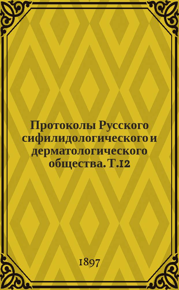 Протоколы Русского сифилидологического и дерматологического общества. Т.12 : 1896/1897