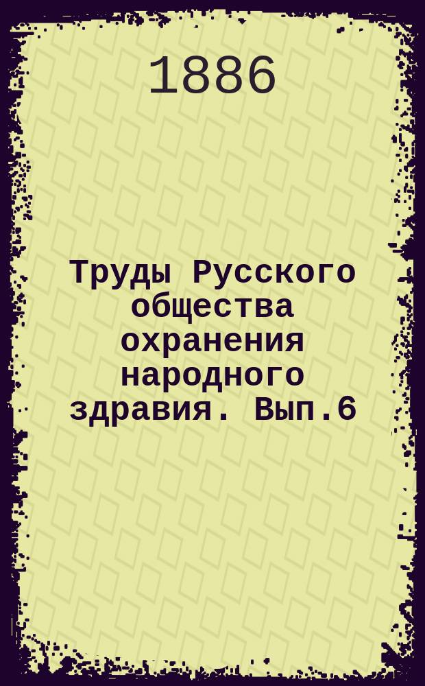 Труды Русского общества охранения народного здравия. Вып.6